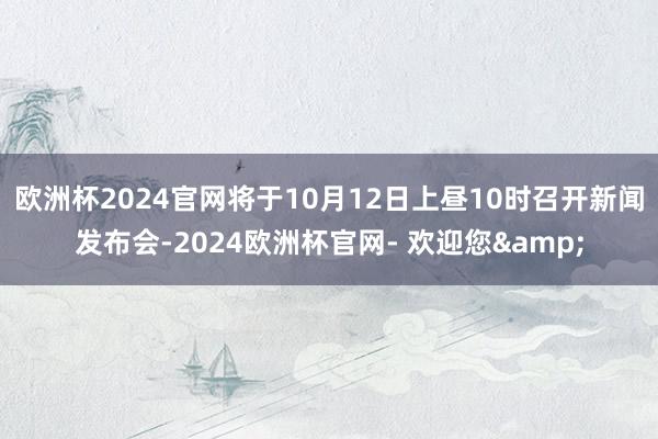 欧洲杯2024官网将于10月12日上昼10时召开新闻发布会-2024欧洲杯官网- 欢迎您&