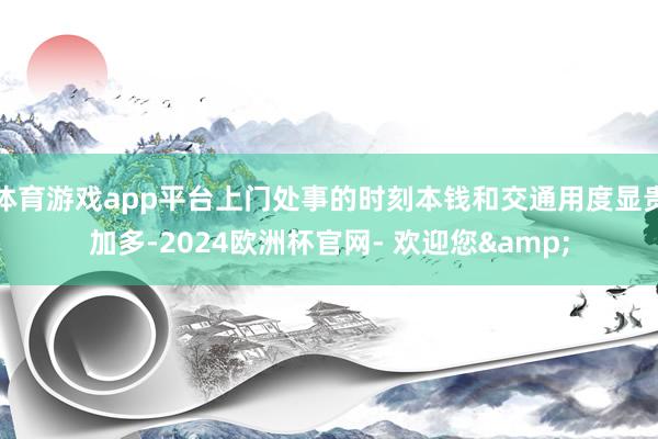 体育游戏app平台上门处事的时刻本钱和交通用度显贵加多-2024欧洲杯官网- 欢迎您&