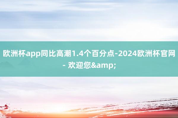 欧洲杯app同比高潮1.4个百分点-2024欧洲杯官网- 欢迎您&