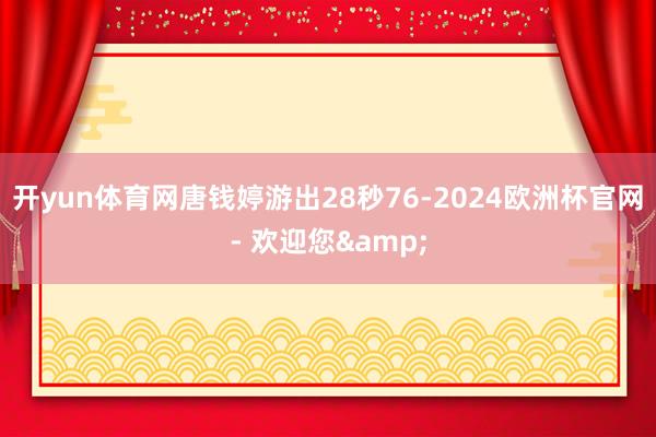 开yun体育网唐钱婷游出28秒76-2024欧洲杯官网- 欢迎您&