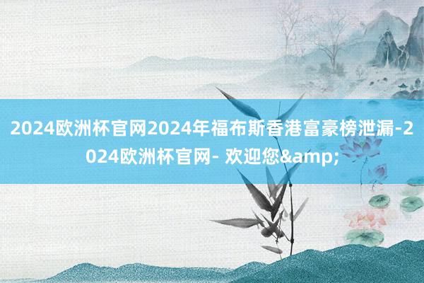 2024欧洲杯官网　　2024年福布斯香港富豪榜泄漏-2024欧洲杯官网- 欢迎您&