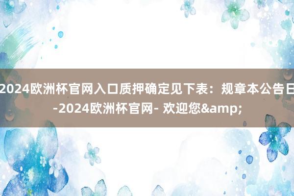 2024欧洲杯官网入口质押确定见下表：规章本公告日-2024欧洲杯官网- 欢迎您&