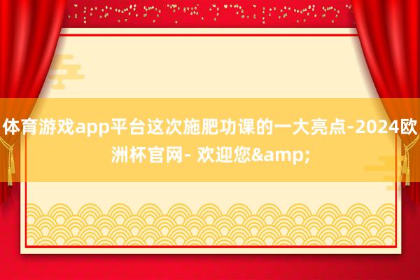 体育游戏app平台这次施肥功课的一大亮点-2024欧洲杯官网- 欢迎您&