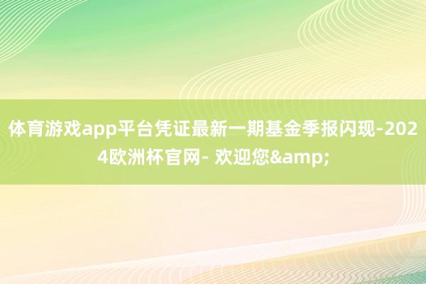 体育游戏app平台凭证最新一期基金季报闪现-2024欧洲杯官网- 欢迎您&