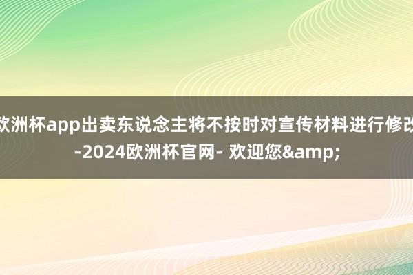 欧洲杯app出卖东说念主将不按时对宣传材料进行修改-2024欧洲杯官网- 欢迎您&