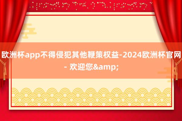 欧洲杯app不得侵犯其他鞭策权益-2024欧洲杯官网- 欢迎您&