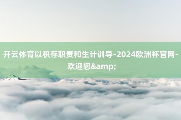 开云体育以积存职责和生计训导-2024欧洲杯官网- 欢迎您&