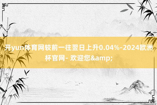 开yun体育网较前一往翌日上升0.04%-2024欧洲杯官网- 欢迎您&