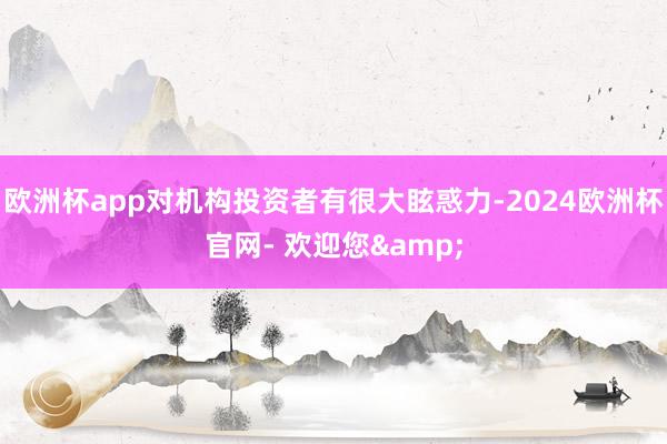 欧洲杯app对机构投资者有很大眩惑力-2024欧洲杯官网- 欢迎您&