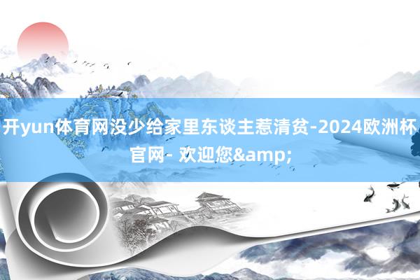 开yun体育网没少给家里东谈主惹清贫-2024欧洲杯官网- 欢迎您&